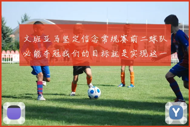 文班亚马坚定信念常规赛前二球队必能夺冠我们的目标就是实现这一伟大梦想