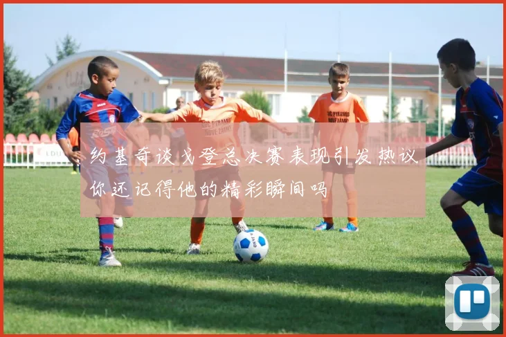 约基奇谈戈登总决赛表现引发热议你还记得他的精彩瞬间吗
