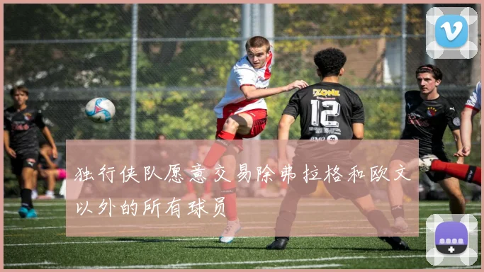 独行侠队愿意交易除弗拉格和欧文以外的所有球员