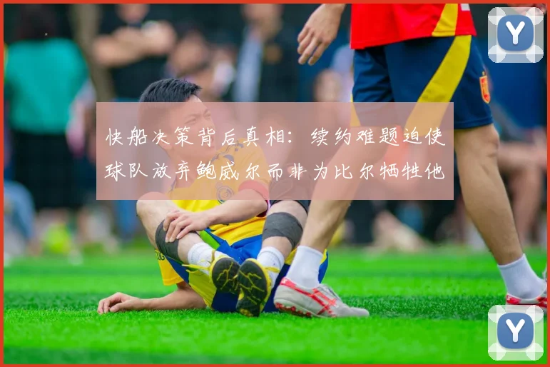 快船决策背后真相：续约难题迫使球队放弃鲍威尔而非为比尔牺牲他
