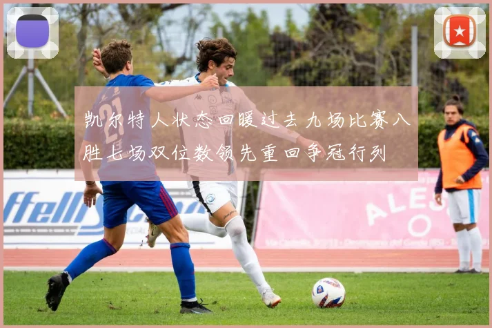 凯尔特人状态回暖过去九场比赛八胜七场双位数领先重回争冠行列