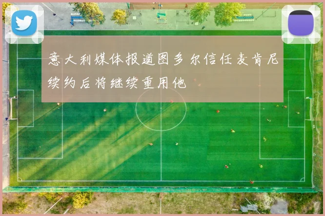 意大利媒体报道图多尔信任麦肯尼续约后将继续重用他