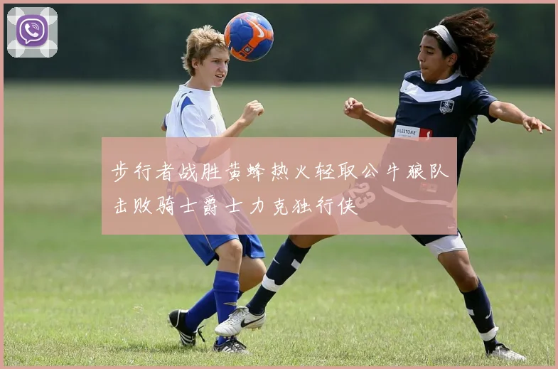 步行者战胜黄蜂热火轻取公牛狼队击败骑士爵士力克独行侠