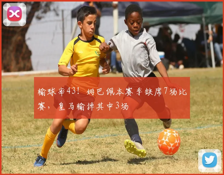 输球率43！姆巴佩本赛季缺席7场比赛，皇马输掉其中3场