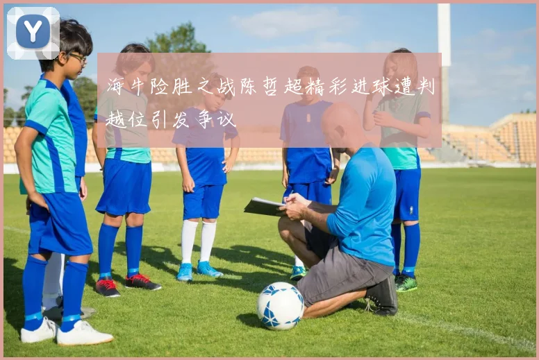 海牛险胜之战陈哲超精彩进球遭判越位引发争议