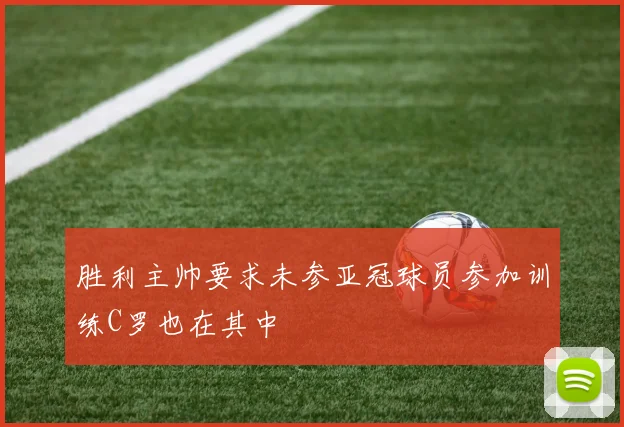 胜利主帅要求未参亚冠球员参加训练C罗也在其中