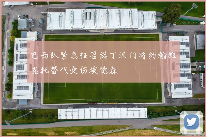 巴西队紧急征召诺丁汉门将约翰维克托替代受伤埃德森