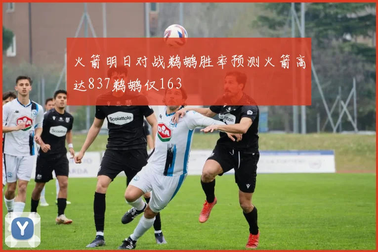 火箭明日对战鹈鹕胜率预测火箭高达837鹈鹕仅163