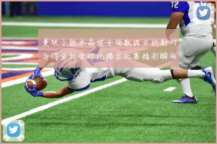 曼联小胜水晶宫全场数据分析射门与得分机会对比揭示比赛精彩瞬间