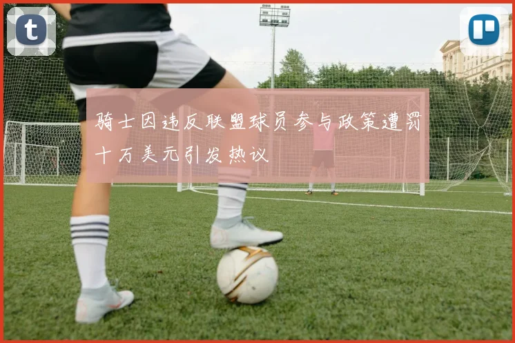 骑士因违反联盟球员参与政策遭罚十万美元引发热议
