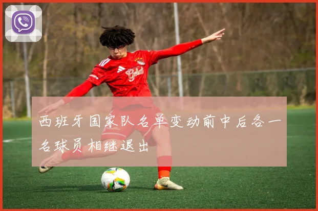 西班牙国家队名单变动前中后各一名球员相继退出