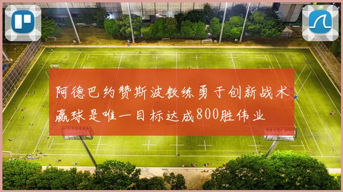 阿德巴约赞斯波教练勇于创新战术赢球是唯一目标达成800胜伟业