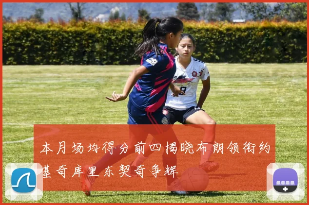 本月场均得分前四揭晓布朗领衔约基奇库里东契奇争辉